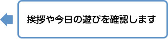 挨拶や今日の遊びを確認します