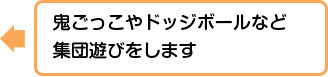 鬼ごっこやドッジボールなど集団遊びをします